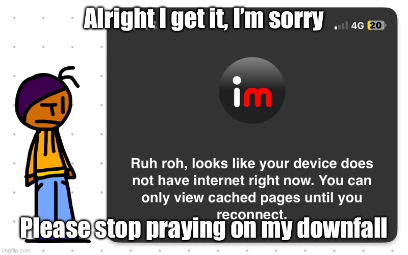 Guh?? | Alright I get it, I’m sorry; Please stop praying on my downfall | image tagged in guh | made w/ Imgflip meme maker