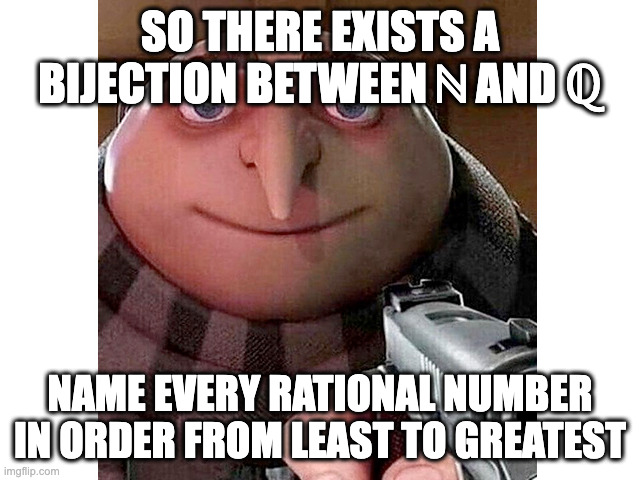 SO THERE EXISTS A BIJECTION BETWEEN ℕ AND ℚ; NAME EVERY RATIONAL NUMBER IN ORDER FROM LEAST TO GREATEST | made w/ Imgflip meme maker
