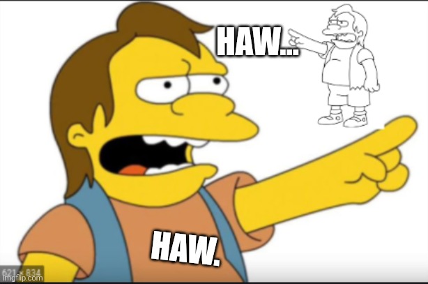 nelson haw haw fading out | HAW... HAW. | image tagged in nelson haw haw fading out | made w/ Imgflip meme maker