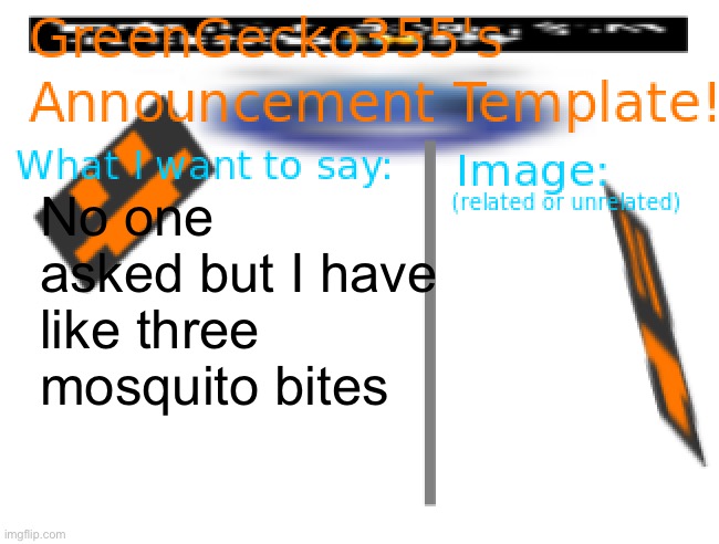 I dunno why I posted this | No one asked but I have like three mosquito bites | image tagged in greengecko355 announcement temp | made w/ Imgflip meme maker