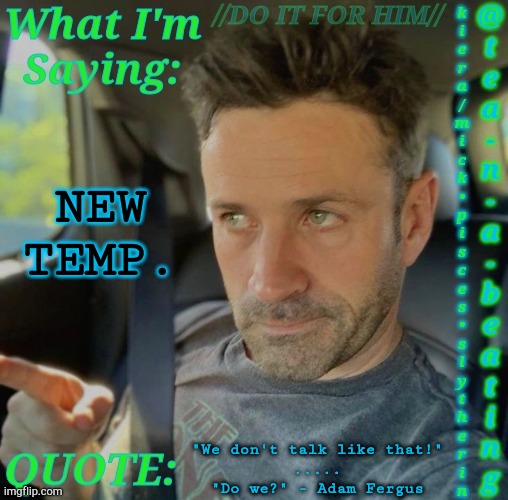 New Temp, Still a WIP | NEW TEMP. "We don't talk like that!"
.....
"Do we?" - Adam Fergus | image tagged in tnab adam fergus,new template,what did i miss | made w/ Imgflip meme maker