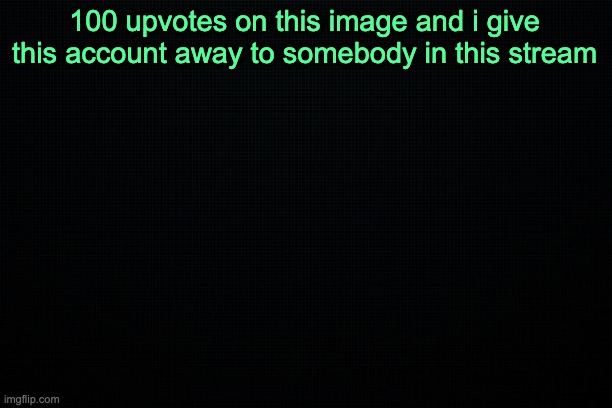 The Black | 100 upvotes on this image and i give this account away to somebody in this stream | image tagged in the black | made w/ Imgflip meme maker