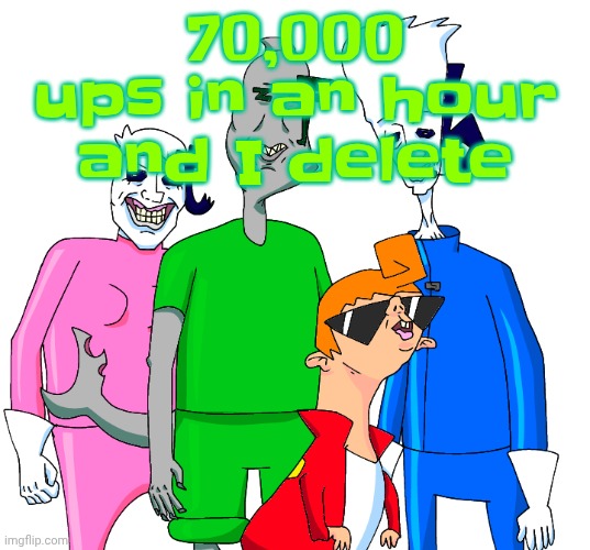 Galacting my groove rn | 70,000 ups in an hour and I delete | image tagged in galacting my groove rn | made w/ Imgflip meme maker