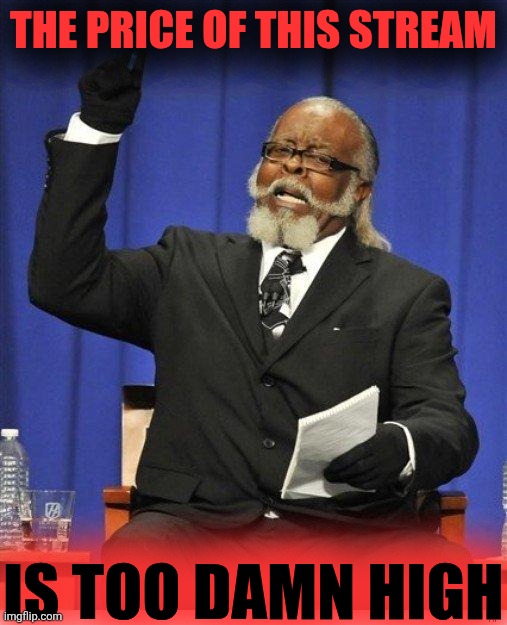 The amount of X is too damn high | THE PRICE OF THIS STREAM IS TOO DAMN HIGH | image tagged in the amount of x is too damn high | made w/ Imgflip meme maker
