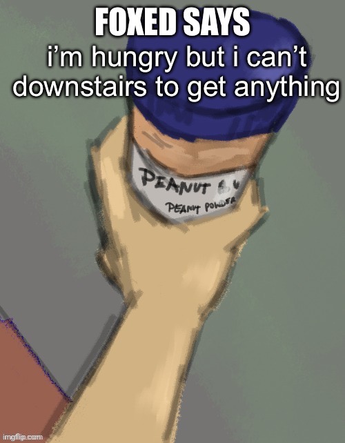 foxed temp (thanks disco) | i’m hungry but i can’t downstairs to get anything | image tagged in foxed temp thanks disco | made w/ Imgflip meme maker