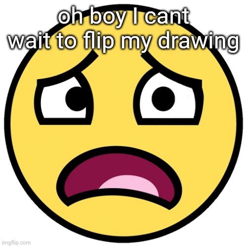 what the fuck | oh boy I cant wait to flip my drawing | image tagged in what the fuck | made w/ Imgflip meme maker