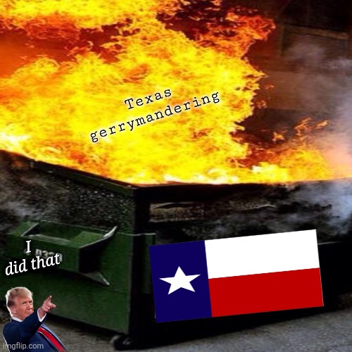 Rigging an election in Texas | Texas 
gerrymandering; I 
did that | image tagged in donald trump,maga,fascists,fight now or lose,democracy voter integrity,forever | made w/ Imgflip meme maker