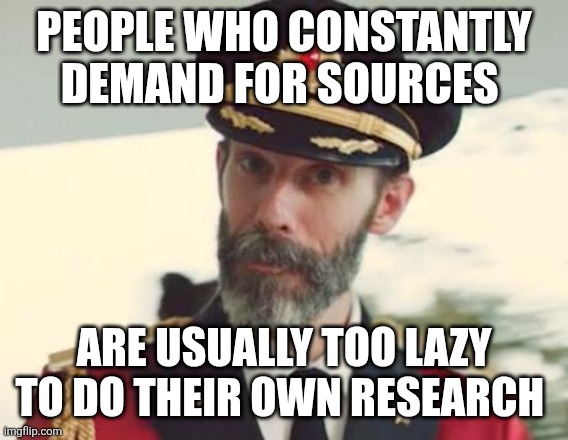 Autodidacts are a Slimming Minority These Days | PEOPLE WHO CONSTANTLY DEMAND FOR SOURCES; ARE USUALLY TOO LAZY TO DO THEIR OWN RESEARCH | image tagged in captain obvious | made w/ Imgflip meme maker