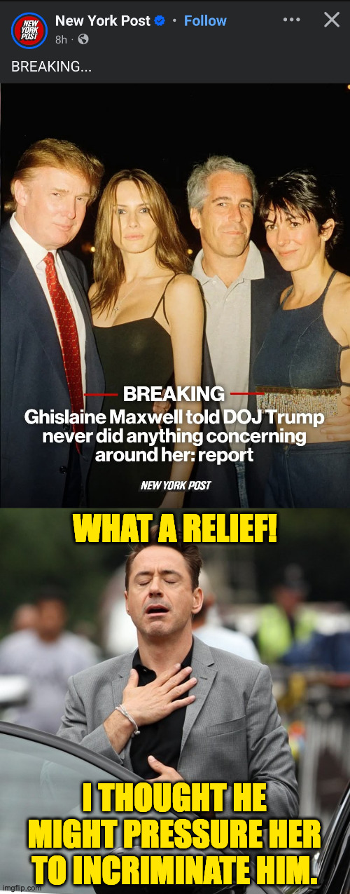 Were you scared too? | WHAT A RELIEF! I THOUGHT HE MIGHT PRESSURE HER TO INCRIMINATE HIM. | image tagged in relief,memes | made w/ Imgflip meme maker