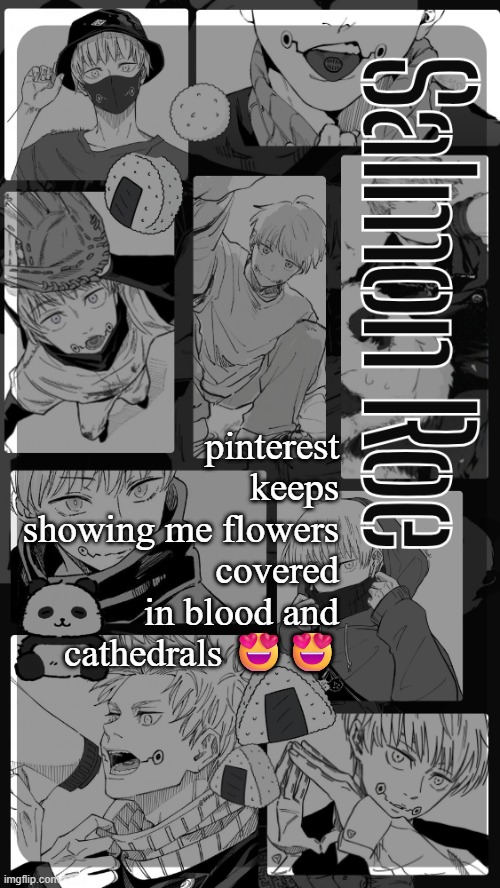 Salmon Roe temp | pinterest keeps showing me flowers covered in blood and cathedrals 😍😍 | image tagged in salmon roe temp | made w/ Imgflip meme maker