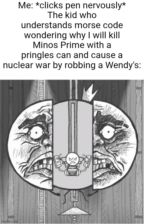 Me: *clicks pen nervously*
The kid who understands morse code wondering why I will kill Minos Prime with a pringles can and cause a nuclear war by robbing a Wendy's: | image tagged in morse code,funny,shitpost | made w/ Imgflip meme maker