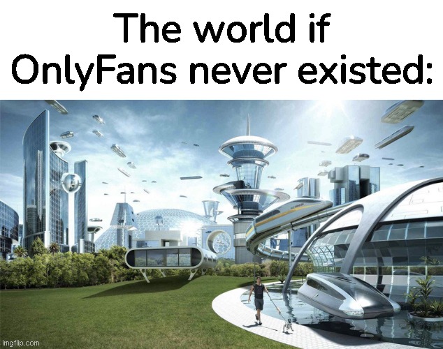 the world if | The world if OnlyFans never existed: | image tagged in the future world if,memes,funny | made w/ Imgflip meme maker