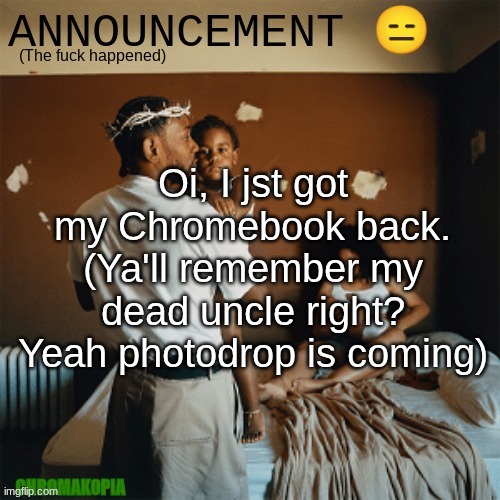 OT Announcement template | Oi, I jst got my Chromebook back. (Ya'll remember my dead uncle right? Yeah photodrop is coming) | image tagged in ot announcement template | made w/ Imgflip meme maker