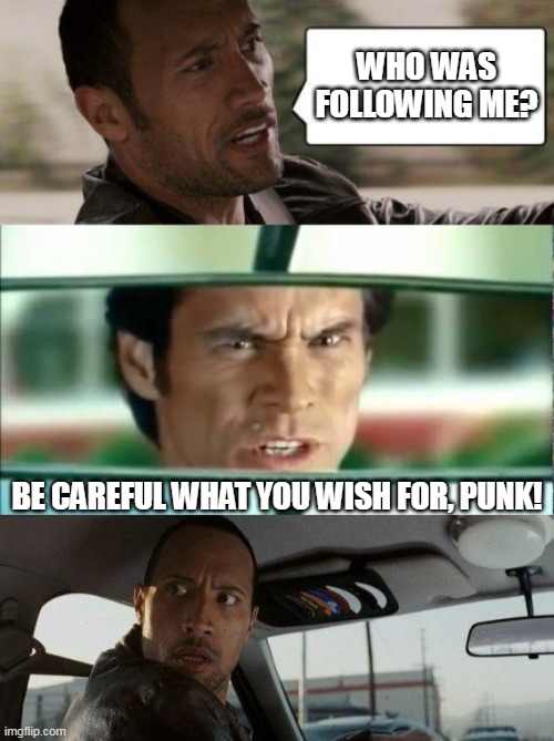 Clint Eastwood on the backseat | WHO WAS FOLLOWING ME? BE CAREFUL WHAT YOU WISH FOR, PUNK! | image tagged in bruce almighty be careful what you wish for,memes,the rock driving,bruce almighty,clint eastwood,be careful what you wish for | made w/ Imgflip meme maker