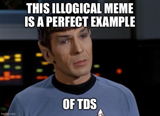 Spock Illogical | THIS ILLOGICAL MEME IS A PERFECT EXAMPLE OF TDS | image tagged in spock illogical | made w/ Imgflip meme maker