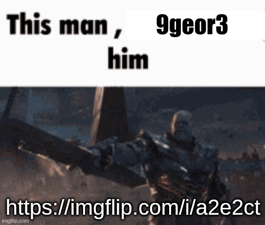 This man, _____ him | 9geor3; https://imgflip.com/i/a2e2ct | image tagged in this man _____ him | made w/ Imgflip meme maker