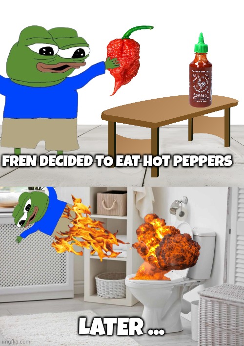 pepe the frog meme | FREN DECIDED TO EAT HOT PEPPERS; LATER ... | image tagged in blank white template | made w/ Imgflip meme maker