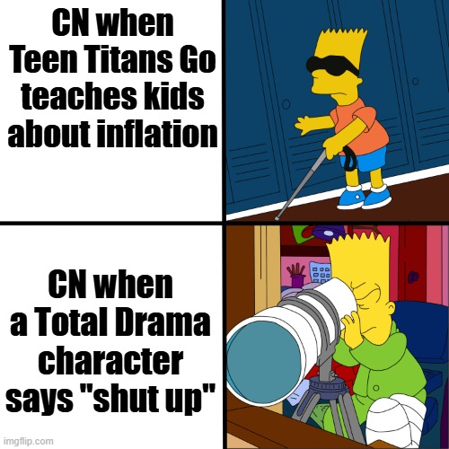 Who bothers with TTG anymore | CN when Teen Titans Go teaches kids about inflation; CN when a Total Drama character says "shut up" | image tagged in blind bart,total drama,teen titans go | made w/ Imgflip meme maker