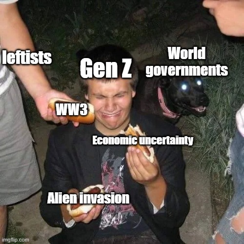 Being Gen Z is so cursed. We just can't catch a break... | World governments; leftists; Gen Z; WW3; Economic uncertainty; Alien invasion | image tagged in memes | made w/ Imgflip meme maker