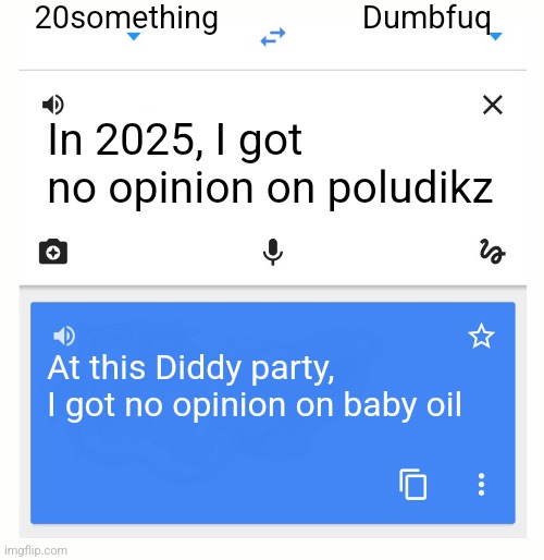 Google Translate | 20something; Dumbfuq; In 2025, I got no opinion on poludikz; At this Diddy party, I got no opinion on baby oil | image tagged in google translate | made w/ Imgflip meme maker