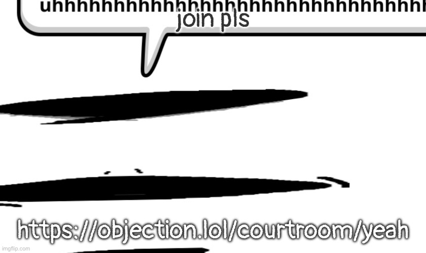 https://objection.lol/courtroom/yeah | join pls; https://objection.lol/courtroom/yeah | image tagged in uhhhhhhhhhhhhhhhhhhhhhhhhhhhhhhhhhhhhhhhhhhhhhhhhhhhhhhhhhhhhhhh | made w/ Imgflip meme maker