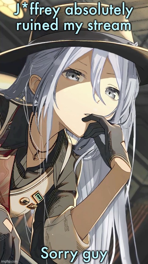 Kanade Yoisaki | J*ffrey absolutely ruined my stream; Sorry guy | image tagged in kanade yoisaki | made w/ Imgflip meme maker