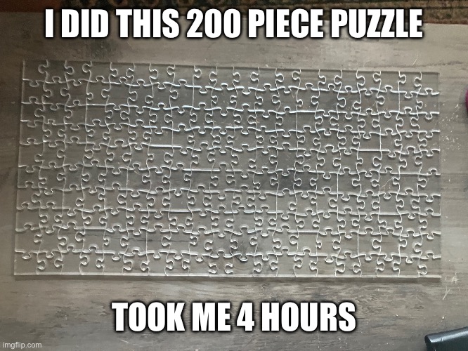 Puzzle | I DID THIS 200 PIECE PUZZLE; TOOK ME 4 HOURS | made w/ Imgflip meme maker
