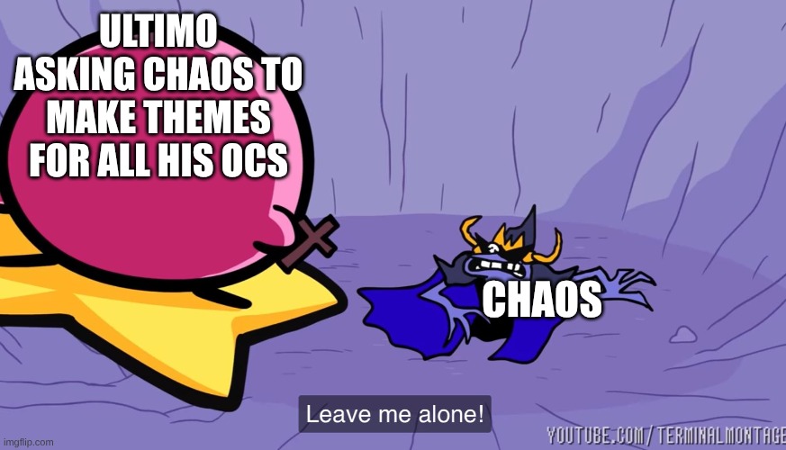 Leave me alone! | ULTIMO ASKING CHAOS TO MAKE THEMES FOR ALL HIS OCS CHAOS | image tagged in leave me alone | made w/ Imgflip meme maker