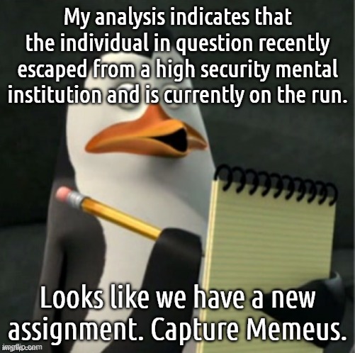 My analysis indicates that the individual in question recently escaped from a high security mental institution and is currently on the run.  | made w/ Imgflip meme maker