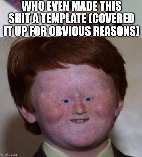 Seriously, WHO MADE THIS SIN OF A TEMPLATE | WHO EVEN MADE THIS SHIT A TEMPLATE (COVERED IT UP FOR OBVIOUS REASONS) | image tagged in big man boobs | made w/ Imgflip meme maker