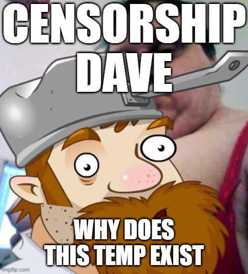 big man boobs | CENSORSHIP DAVE; WHY DOES THIS TEMP EXIST | image tagged in big man boobs | made w/ Imgflip meme maker