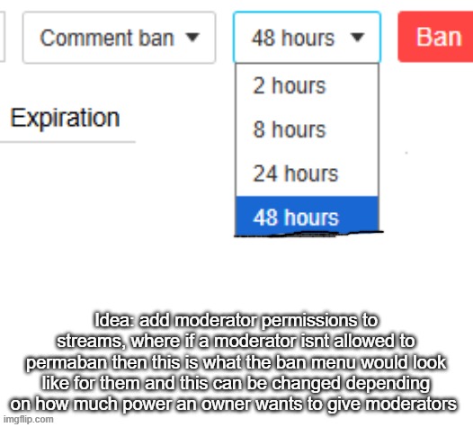 Idea: add moderator permissions to streams, where if a moderator isnt allowed to permaban then this is what the ban menu would look like for them and this can be changed depending on how much power an owner wants to give moderators | made w/ Imgflip meme maker