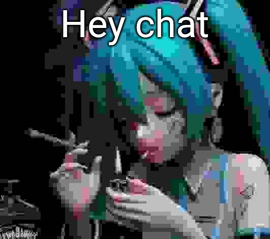 Miku smoking low quality | Hey chat | image tagged in miku smoking low quality | made w/ Imgflip meme maker