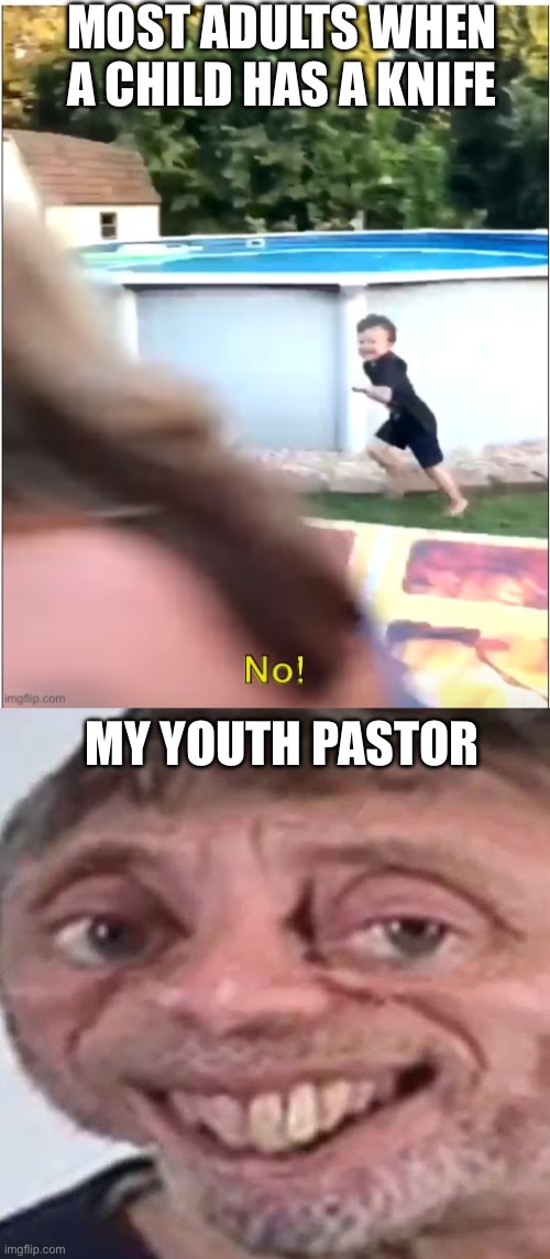 True story | MOST ADULTS WHEN A CHILD HAS A KNIFE; MY YOUTH PASTOR | image tagged in a knife no,noice,youth pastor | made w/ Imgflip meme maker