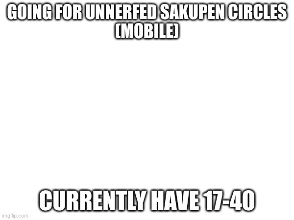 GOING FOR UNNERFED SAKUPEN CIRCLES
(MOBILE); CURRENTLY HAVE 17-40 | image tagged in gd,new hardest,wowizers | made w/ Imgflip meme maker