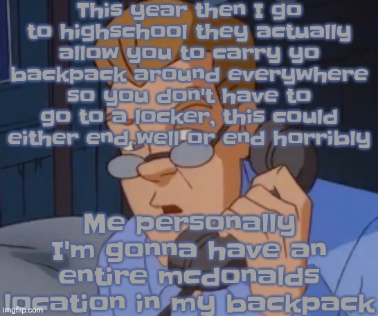 when the boring ass phone call kicks in | This year then I go to highschool they actually allow you to carry yo backpack around everywhere so you don't have to go to a locker, this could either end well or end horribly; Me personally I'm gonna have an entire mcdonalds location in my backpack | image tagged in when the boring ass phone call kicks in | made w/ Imgflip meme maker
