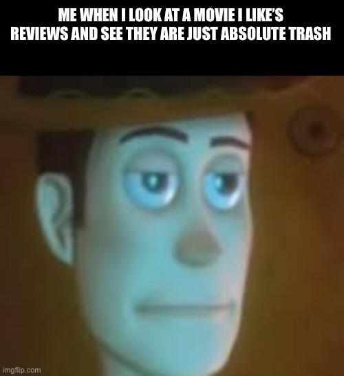 disappointed woody | ME WHEN I LOOK AT A MOVIE I LIKE’S REVIEWS AND SEE THEY ARE JUST ABSOLUTE TRASH | image tagged in disappointed woody,movie,toy story,are you kidding me | made w/ Imgflip meme maker