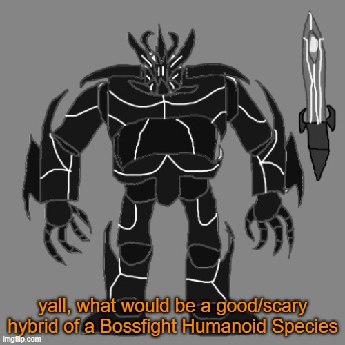 just asking | yall, what would be a good/scary hybrid of a Bossfight Humanoid Species | image tagged in tronus | made w/ Imgflip meme maker