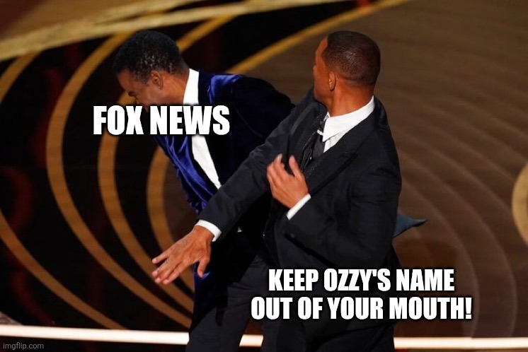 Will Smith Slap | FOX NEWS; KEEP OZZY'S NAME OUT OF YOUR MOUTH! | image tagged in will smith slap | made w/ Imgflip meme maker