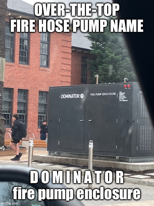 over-the-top fire hose pump name | OVER-THE-TOP FIRE HOSE PUMP NAME; D O M I N A T O R
fire pump enclosure | image tagged in memes,i hate tagging | made w/ Imgflip meme maker