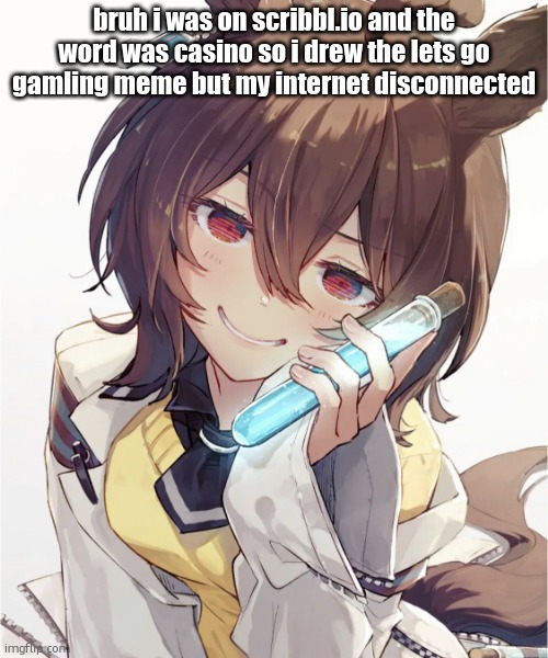 Suspicious Potion | bruh i was on scribbl.io and the word was casino so i drew the lets go gamling meme but my internet disconnected | image tagged in suspicious potion | made w/ Imgflip meme maker