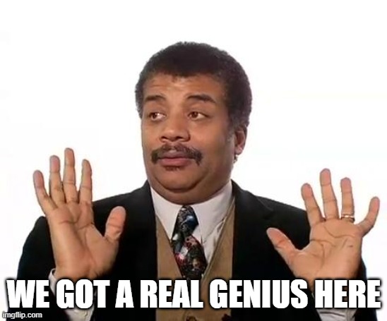 Neil Degrasse Tyson | WE GOT A REAL GENIUS HERE | image tagged in neil degrasse tyson | made w/ Imgflip meme maker