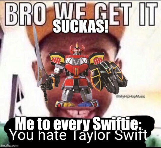 I am so done with Swifties | SUCKAS! You hate Taylor Swift; Me to every Swiftie: | image tagged in bro we get it blank,taylor swift,fun,memes,funny memes,reality is often dissapointing | made w/ Imgflip meme maker