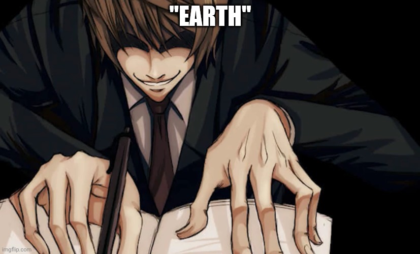 Light Yagami writing in death note | "EARTH" | image tagged in light yagami writing in death note | made w/ Imgflip meme maker