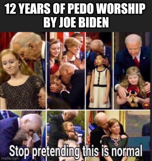 12 YEARS OF PEDO WORSHIP 
BY JOE BIDEN | made w/ Imgflip meme maker