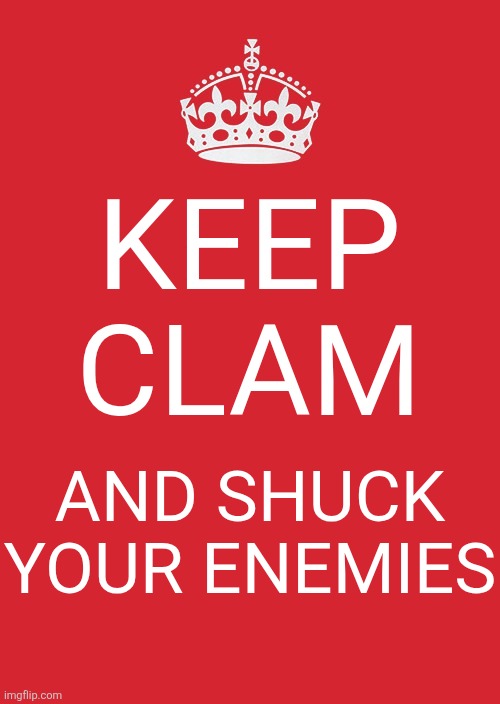 Keep Calm And Carry On Red Meme | KEEP CLAM AND SHUCK YOUR ENEMIES | image tagged in memes,keep calm and carry on red | made w/ Imgflip meme maker