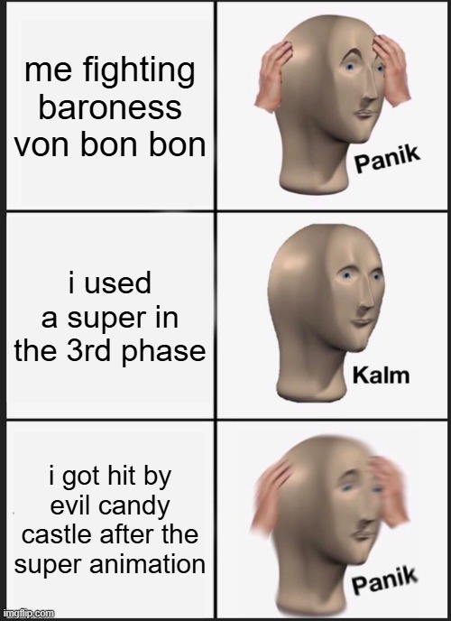 Cuphead is hard | me fighting baroness von bon bon; i used a super in the 3rd phase; i got hit by evil candy castle after the super animation | image tagged in memes,panik kalm panik,cuphead | made w/ Imgflip meme maker
