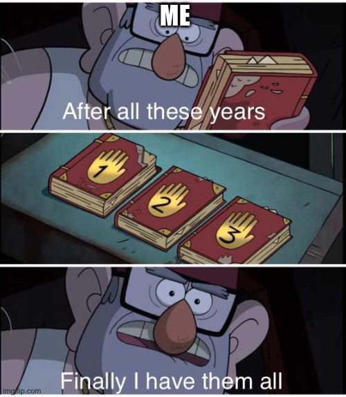 After all these years, Finally I have them all | ME | image tagged in after all these years finally i have them all | made w/ Imgflip meme maker