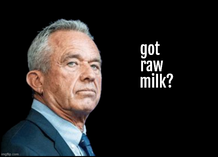 got raw milk? | got
  raw 
    milk? | image tagged in got raw milk,rfk jr,dr mengele,mutjob,maga murder,maga measles | made w/ Imgflip meme maker