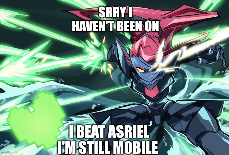 Undyne the Undying | SRRY I HAVEN'T BEEN ON; I BEAT ASRIEL I'M STILL MOBILE | image tagged in undyne the undying | made w/ Imgflip meme maker